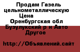 Продам Газель цельнометаллическую › Цена ­ 100 000 - Оренбургская обл., Бузулукский р-н Авто » Другое   